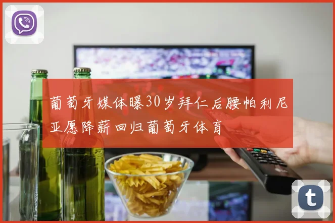 葡萄牙媒体曝30岁拜仁后腰帕利尼亚愿降薪回归葡萄牙体育