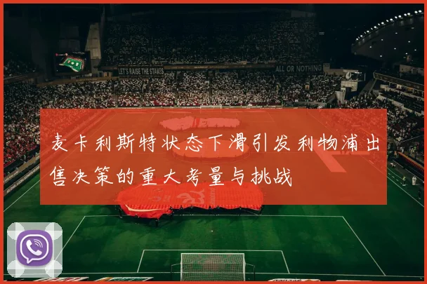 麦卡利斯特状态下滑引发利物浦出售决策的重大考量与挑战