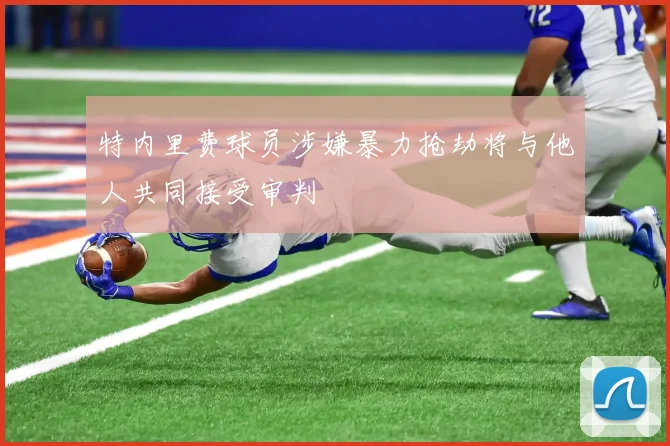 特内里费球员涉嫌暴力抢劫将与他人共同接受审判
