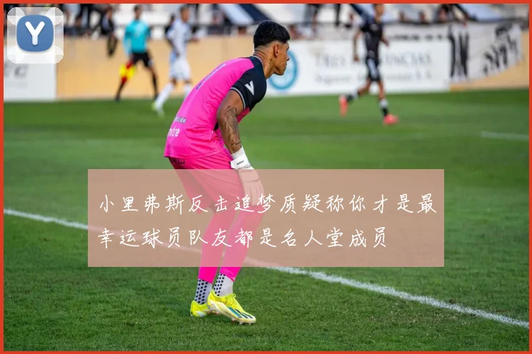 小里弗斯反击追梦质疑称你才是最幸运球员队友都是名人堂成员