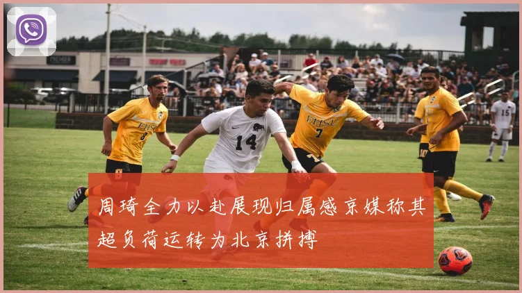 周琦全力以赴展现归属感京媒称其超负荷运转为北京拼搏