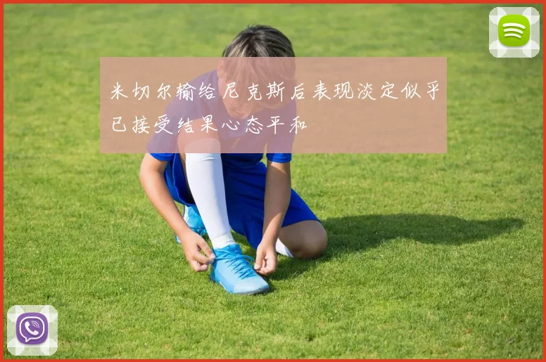 米切尔输给尼克斯后表现淡定似乎已接受结果心态平和