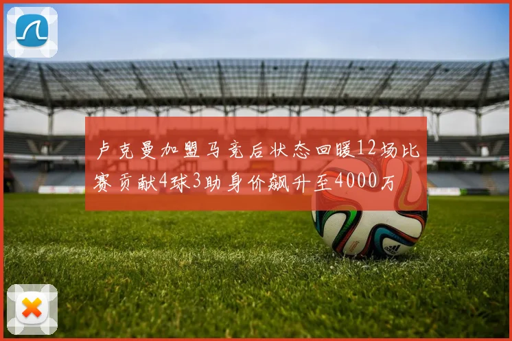 卢克曼加盟马竞后状态回暖12场比赛贡献4球3助身价飙升至4000万