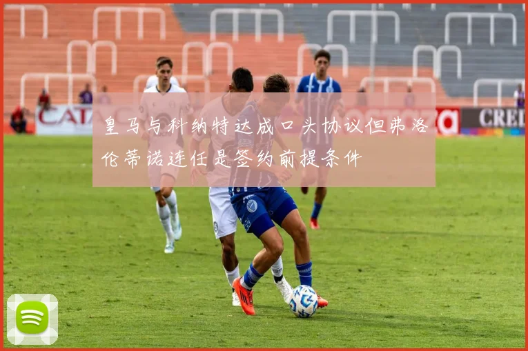 皇马与科纳特达成口头协议但弗洛伦蒂诺连任是签约前提条件