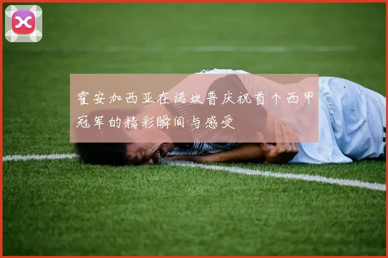 霍安加西亚在诺坎普庆祝首个西甲冠军的精彩瞬间与感受