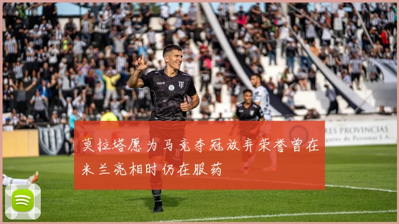 莫拉塔愿为马竞夺冠放弃荣誉曾在米兰亮相时仍在服药
