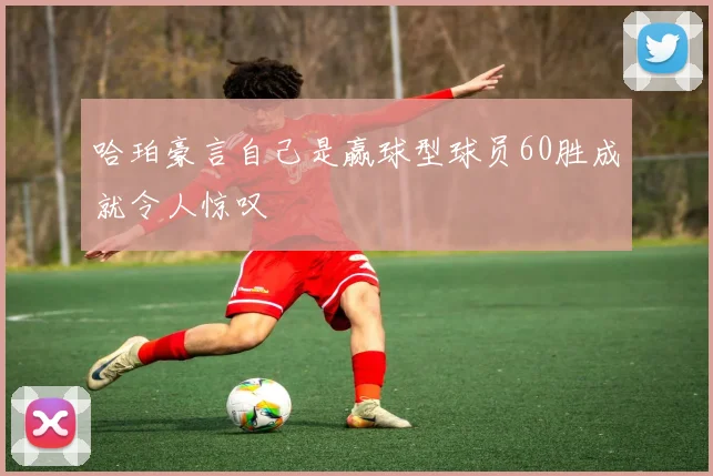 哈珀豪言自己是赢球型球员60胜成就令人惊叹